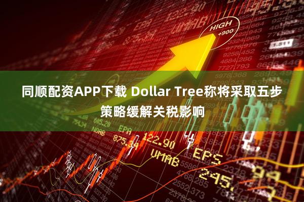 同顺配资APP下载 Dollar Tree称将采取五步策略缓解关税影响