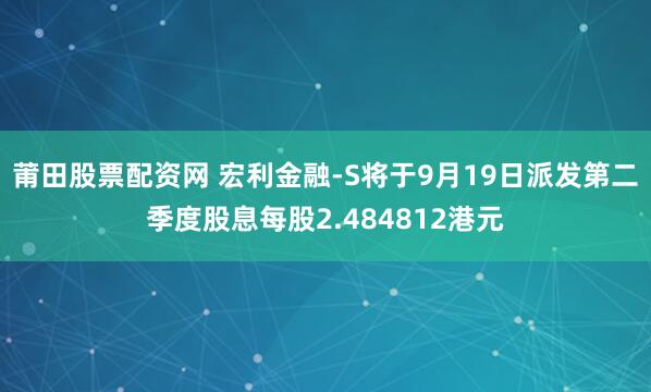 莆田股票配资网 宏利金融-S将于9月19日派发第二季度股息每股2.484812港元